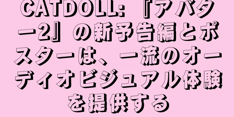 CATDOLL: 『アバター2』の新予告編とポスターは、一流のオーディオビジュアル体験を提供する