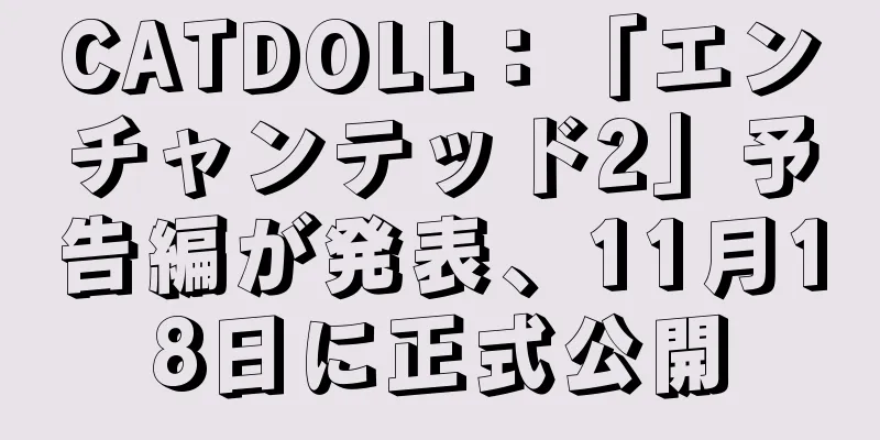 CATDOLL：「エンチャンテッド2」予告編が発表、11月18日に正式公開