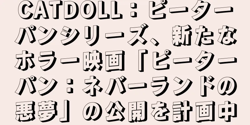 CATDOLL：ピーターパンシリーズ、新たなホラー映画「ピーターパン：ネバーランドの悪夢」の公開を計画中
