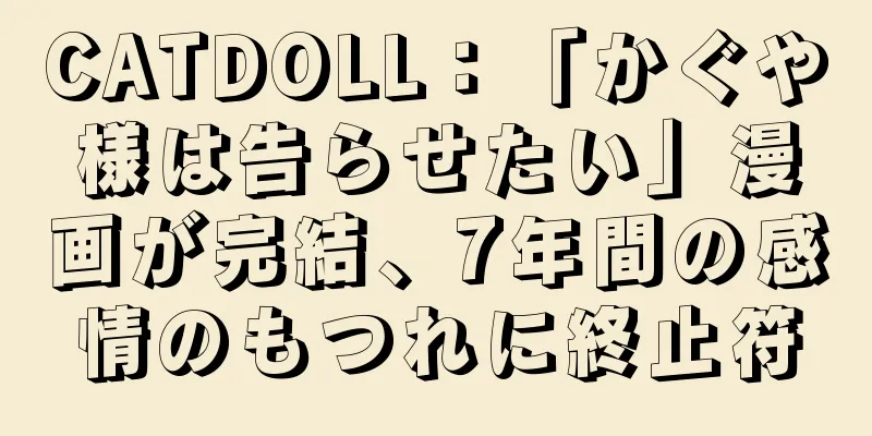 CATDOLL：「かぐや様は告らせたい」漫画が完結、7年間の感情のもつれに終止符