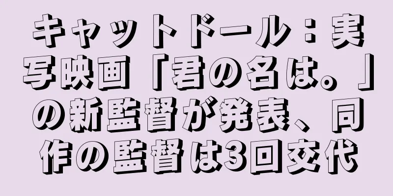 キャットドール：実写映画「君の名は。」の新監督が発表、同作の監督は3回交代