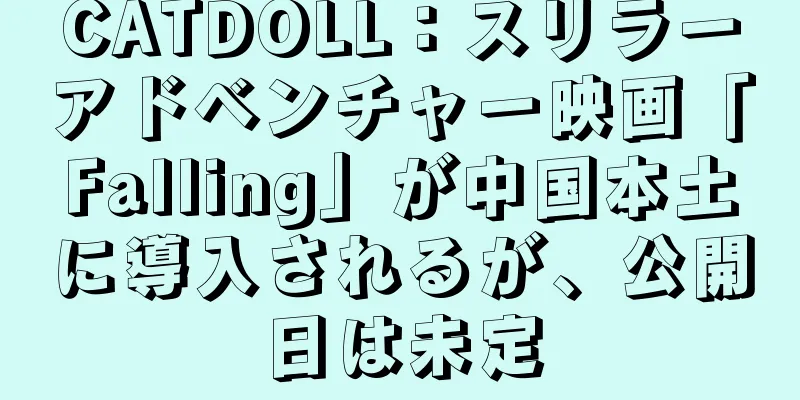 CATDOLL：スリラーアドベンチャー映画「Falling」が中国本土に導入されるが、公開日は未定