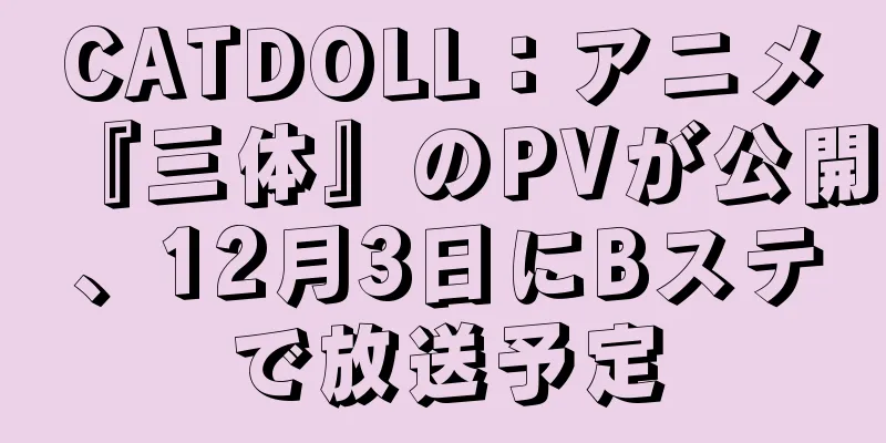 CATDOLL：アニメ『三体』のPVが公開、12月3日にBステで放送予定