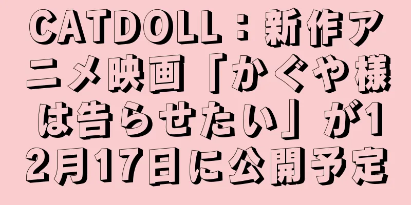 CATDOLL：新作アニメ映画「かぐや様は告らせたい」が12月17日に公開予定