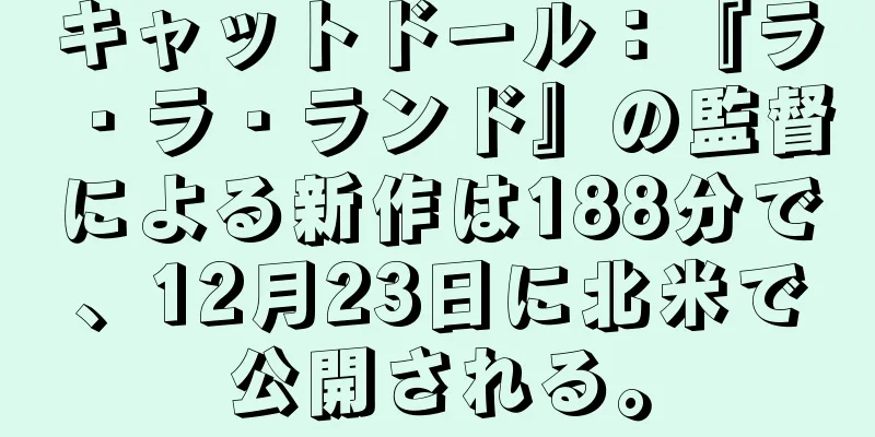 キャットドール：『ラ・ラ・ランド』の監督による新作は188分で、12月23日に北米で公開される。
