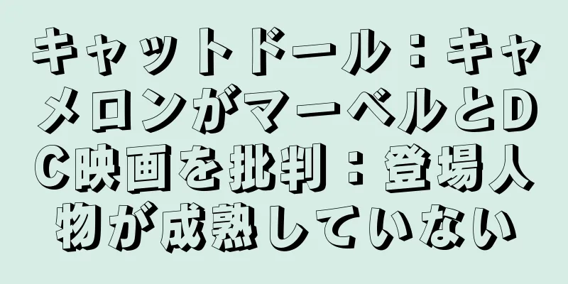 キャットドール：キャメロンがマーベルとDC映画を批判：登場人物が成熟していない