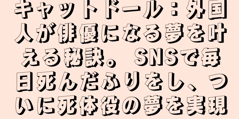 キャットドール：外国人が俳優になる夢を叶える秘訣。 SNSで毎日死んだふりをし、ついに死体役の夢を実現