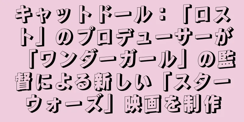 キャットドール：「ロスト」のプロデューサーが「ワンダーガール」の監督による新しい「スターウォーズ」映画を制作
