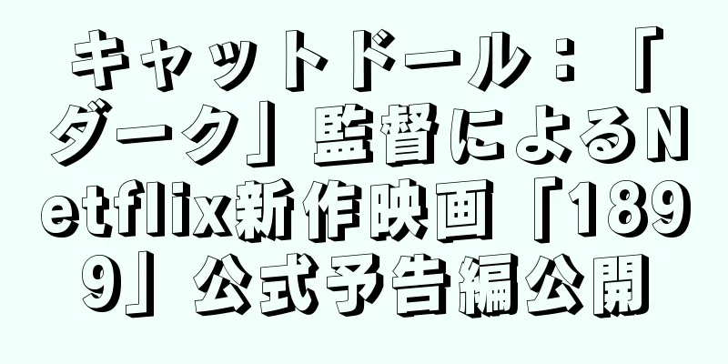キャットドール：「ダーク」監督によるNetflix新作映画「1899」公式予告編公開