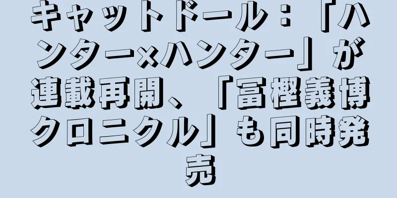 キャットドール：「ハンター×ハンター」が連載再開、「冨樫義博クロニクル」も同時発売