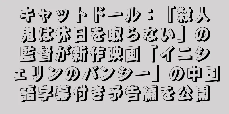 キャットドール：「殺人鬼は休日を取らない」の監督が新作映画「イニシェリンのバンシー」の中国語字幕付き予告編を公開