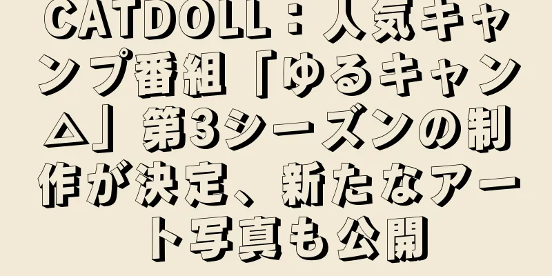 CATDOLL：人気キャンプ番組「ゆるキャン△」第3シーズンの制作が決定、新たなアート写真も公開