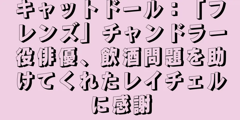 キャットドール：「フレンズ」チャンドラー役俳優、飲酒問題を助けてくれたレイチェルに感謝
