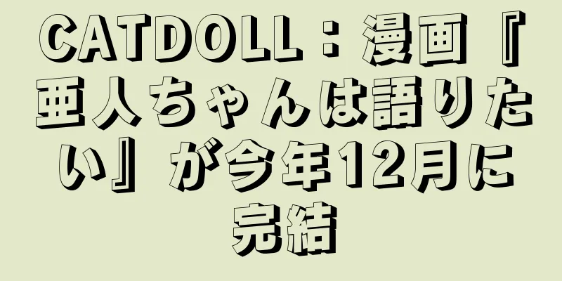 CATDOLL：漫画『亜人ちゃんは語りたい』が今年12月に完結