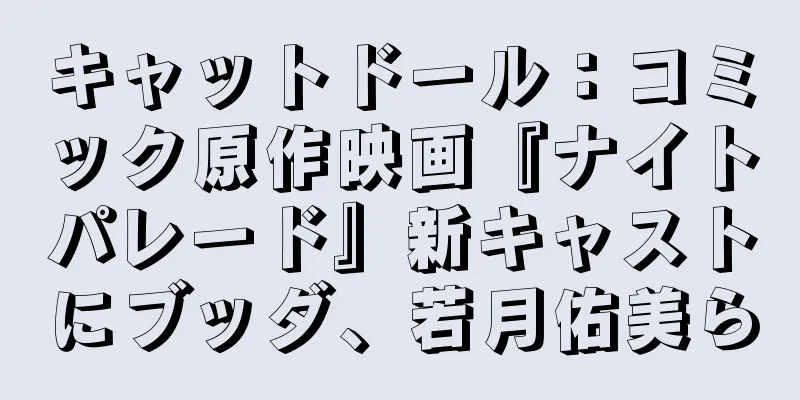 キャットドール：コミック原作映画『ナイトパレード』新キャストにブッダ、若月佑美ら