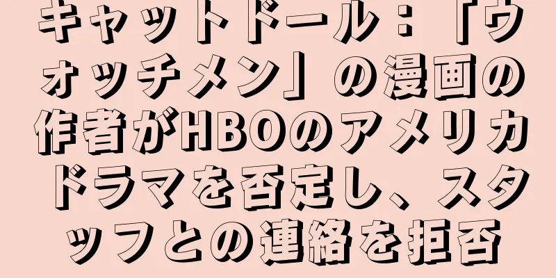 キャットドール：「ウォッチメン」の漫画の作者がHBOのアメリカドラマを否定し、スタッフとの連絡を拒否