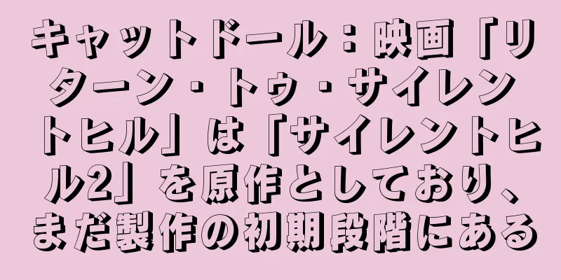 キャットドール：映画「リターン・トゥ・サイレントヒル」は「サイレントヒル2」を原作としており、まだ製作の初期段階にある