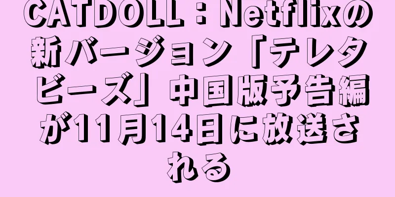 CATDOLL：Netflixの新バージョン「テレタビーズ」中国版予告編が11月14日に放送される