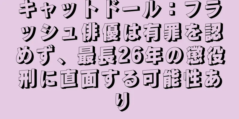 キャットドール：フラッシュ俳優は有罪を認めず、最長26年の懲役刑に直面する可能性あり