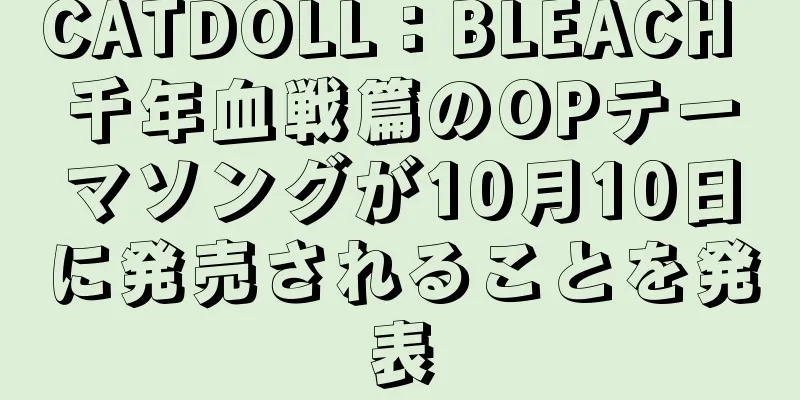 CATDOLL：BLEACH 千年血戦篇のOPテーマソングが10月10日に発売されることを発表