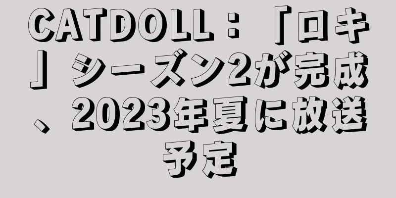 CATDOLL：「ロキ」シーズン2が完成、2023年夏に放送予定