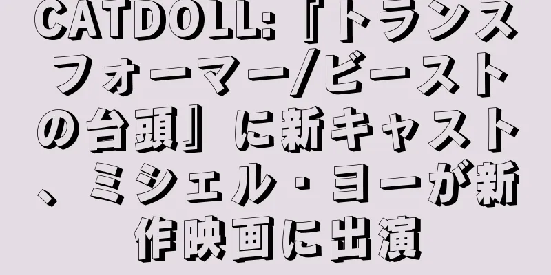 CATDOLL:『トランスフォーマー/ビーストの台頭』に新キャスト、ミシェル・ヨーが新作映画に出演