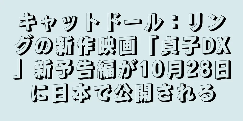 キャットドール：リングの新作映画「貞子DX」新予告編が10月28日に日本で公開される