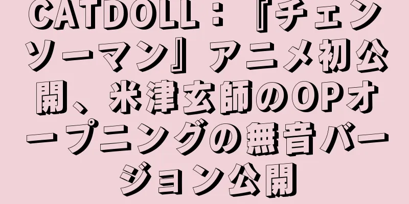 CATDOLL：『チェンソーマン』アニメ初公開、米津玄師のOPオープニングの無音バージョン公開