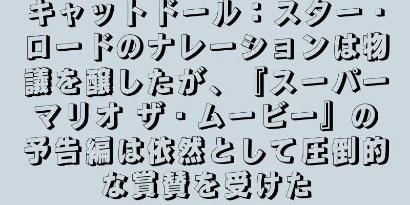 キャットドール：スター・ロードのナレーションは物議を醸したが、『スーパーマリオ ザ・ムービー』の予告編は依然として圧倒的な賞賛を受けた