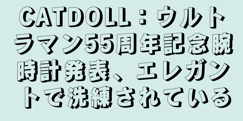 CATDOLL：ウルトラマン55周年記念腕時計発表、エレガントで洗練されている