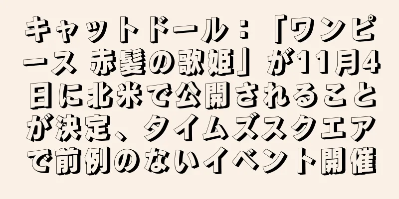キャットドール：「ワンピース 赤髪の歌姫」が11月4日に北米で公開されることが決定、タイムズスクエアで前例のないイベント開催