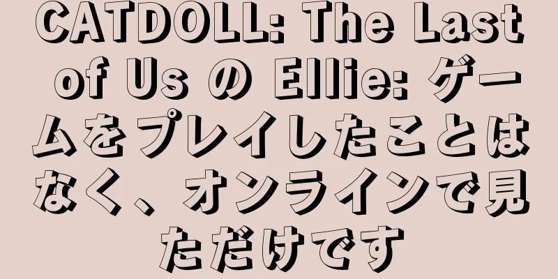 CATDOLL: The Last of Us の Ellie: ゲームをプレイしたことはなく、オンラインで見ただけです