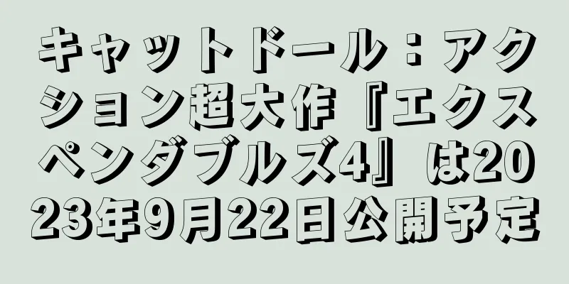 キャットドール：アクション超大作『エクスペンダブルズ4』は2023年9月22日公開予定