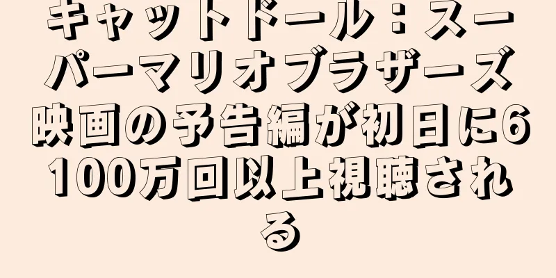 キャットドール：スーパーマリオブラザーズ映画の予告編が初日に6100万回以上視聴される