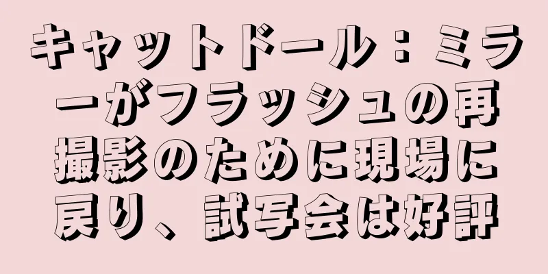 キャットドール：ミラーがフラッシュの再撮影のために現場に戻り、試写会は好評