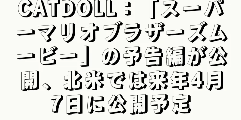CATDOLL：「スーパーマリオブラザーズムービー」の予告編が公開、北米では来年4月7日に公開予定