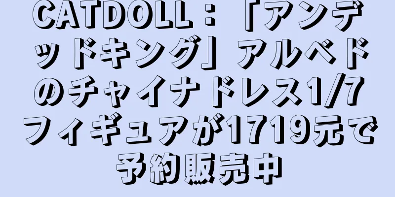 CATDOLL：「アンデッドキング」アルベドのチャイナドレス1/7フィギュアが1719元で予約販売中