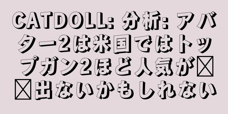 CATDOLL: 分析: アバター2は米国ではトップガン2ほど人気が​​出ないかもしれない