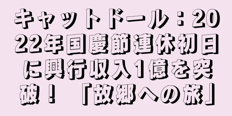 キャットドール：2022年国慶節連休初日に興行収入1億を突破！ 「故郷への旅」