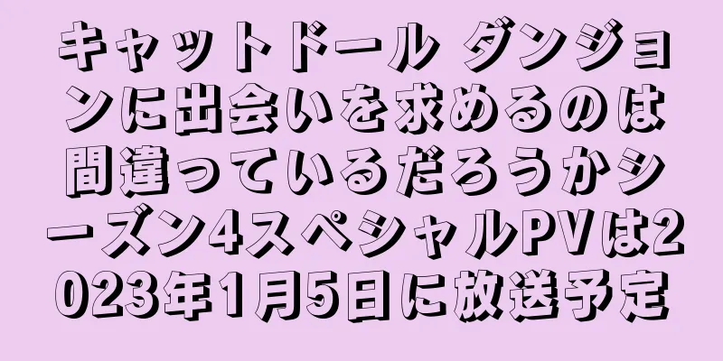 キャットドール ダンジョンに出会いを求めるのは間違っているだろうかシーズン4スペシャルPVは2023年1月5日に放送予定