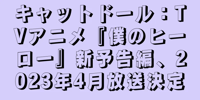 キャットドール：TVアニメ『僕のヒーロー』新予告編、2023年4月放送決定
