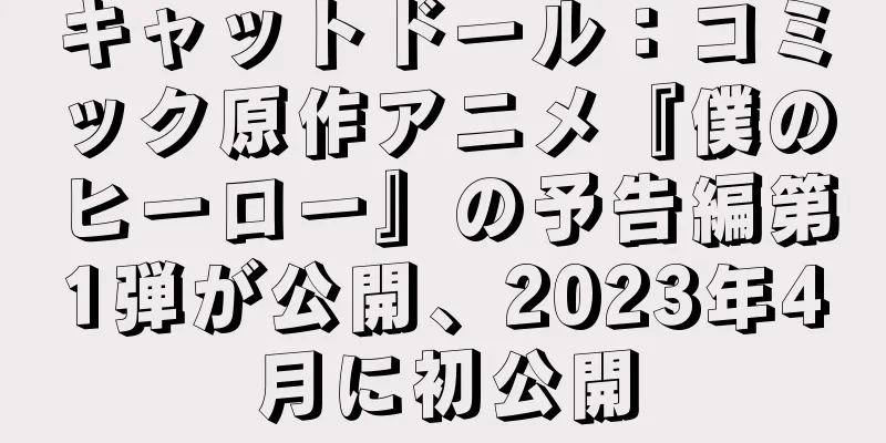 キャットドール：コミック原作アニメ『僕のヒーロー』の予告編第1弾が公開、2023年4月に初公開