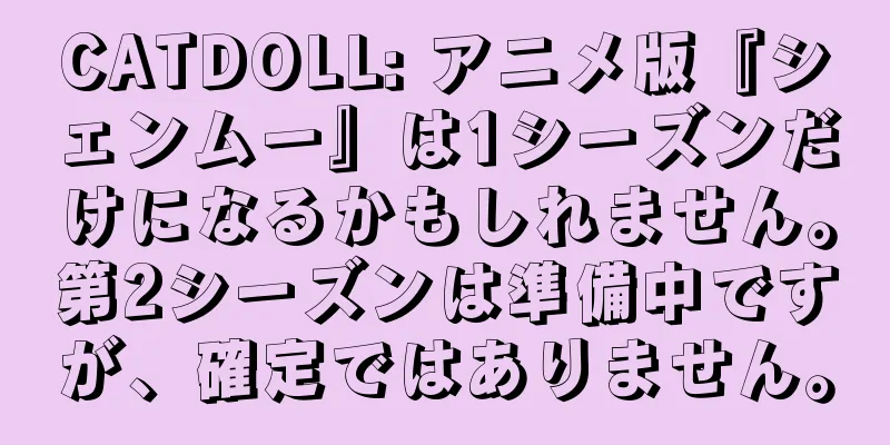 CATDOLL: アニメ版『シェンムー』は1シーズンだけになるかもしれません。第2シーズンは準備中ですが、確定ではありません。