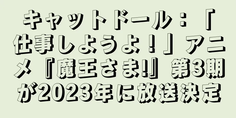 キャットドール：「仕事しようよ！」アニメ『魔王さま!』第3期が2023年に放送決定