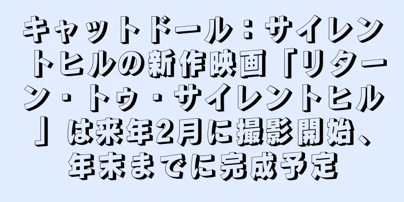 キャットドール：サイレントヒルの新作映画「リターン・トゥ・サイレントヒル」は来年2月に撮影開始、年末までに完成予定