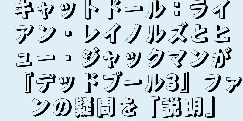 キャットドール：ライアン・レイノルズとヒュー・ジャックマンが『デッドプール3』ファンの疑問を「説明」