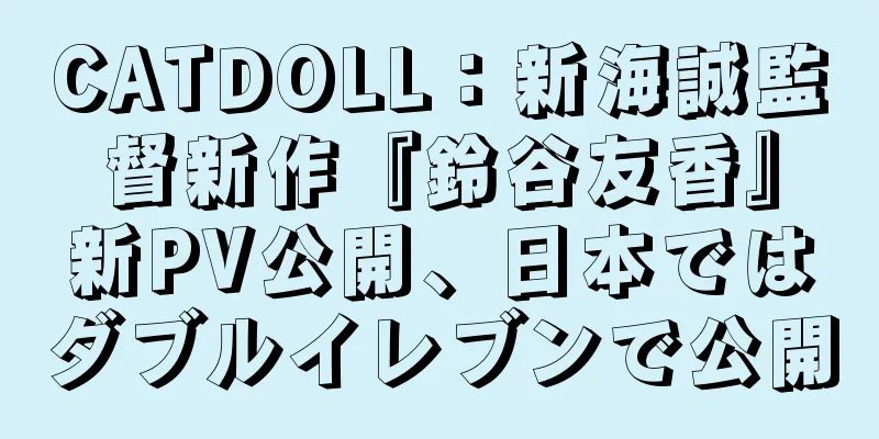 CATDOLL：新海誠監督新作『鈴谷友香』新PV公開、日本ではダブルイレブンで公開