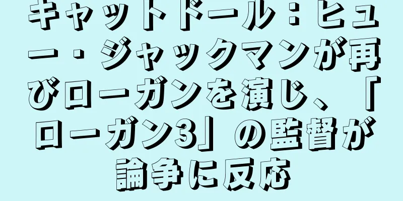 キャットドール：ヒュー・ジャックマンが再びローガンを演じ、「ローガン3」の監督が論争に反応