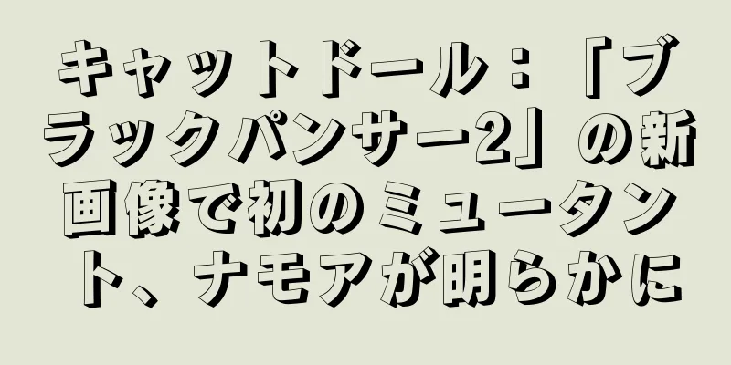 キャットドール：「ブラックパンサー2」の新画像で初のミュータント、ナモアが明らかに