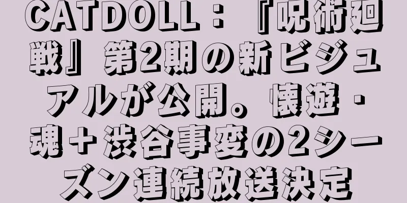 CATDOLL：『呪術廻戦』第2期の新ビジュアルが公開。懐遊・魂＋渋谷事変の2シーズン連続放送決定